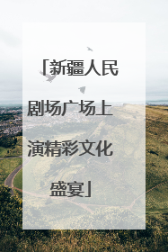 新疆人民剧场广场上演精彩文化盛宴