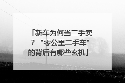 新车为何当二手卖？“零公里二手车”的背后有哪些玄机