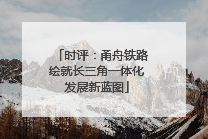 时评：甬舟铁路绘就长三角一体化发展新蓝图