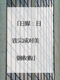 日媒：日铁完成对美钢收购