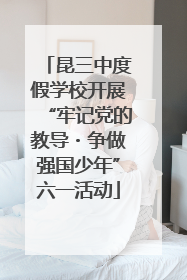 昆三中度假学校开展“牢记党的教导・争做强国少年”六一活动