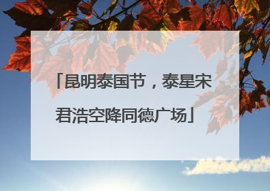 昆明泰国节，泰星宋君浩空降同德广场