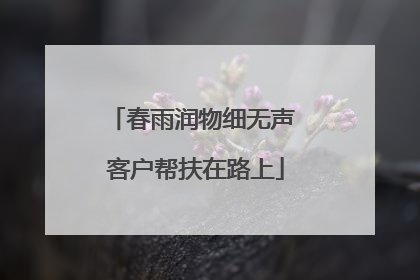 春雨润物细无声 客户帮扶在路上