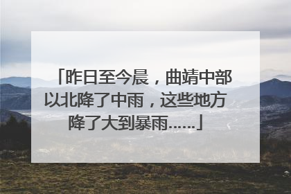 昨日至今晨，曲靖中部以北降了中雨，这些地方降了大到暴雨……