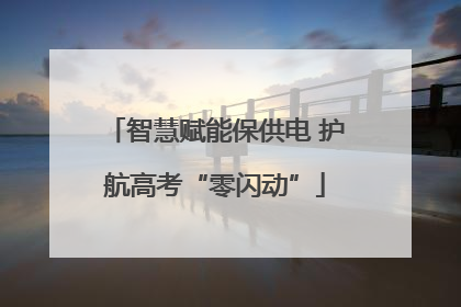 智慧赋能保供电 护航高考“零闪动”