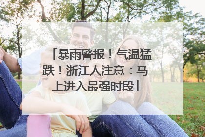 暴雨警报！气温猛跌！浙江人注意：马上进入最强时段