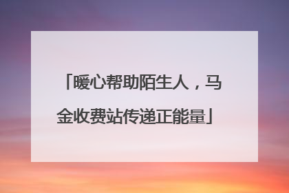 暖心帮助陌生人，马金收费站传递正能量