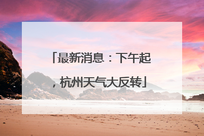 最新消息：下午起，杭州天气大反转