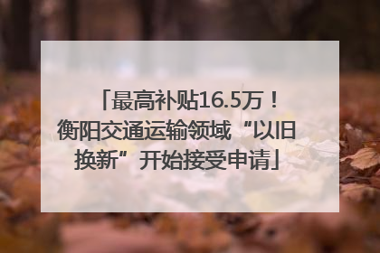 最高补贴16.5万！衡阳交通运输领域“以旧换新”开始接受申请