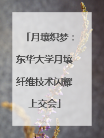 月壤织梦：东华大学月壤纤维技术闪耀上交会