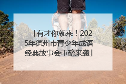 有才你就来！2025年德州市青少年成语经典故事会重磅来袭