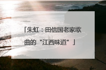 朱虹：田信国老家歌曲的“江西味道”