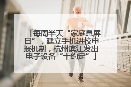 每周半天“家庭息屏日”，建立手机进校申报机制，杭州滨江发出电子设备“十约定”