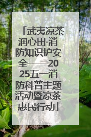 武夷凉茶润心田·消防知识护安全——2025五一消防科普主题活动暨凉茶惠民行动