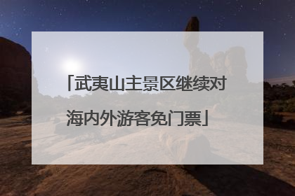 武夷山主景区继续对海内外游客免门票