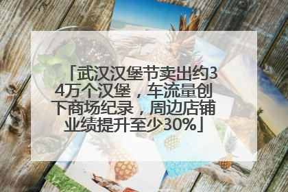 武汉汉堡节卖出约34万个汉堡，车流量创下商场纪录，周边店铺业绩提升至少30%