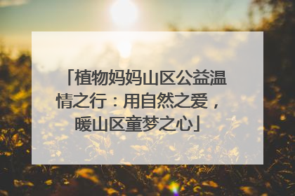 植物妈妈山区公益温情之行：用自然之爱，暖山区童梦之心