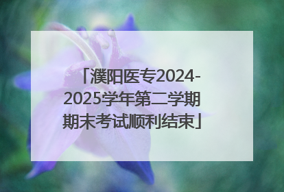 濮阳医专2024-2025学年第二学期期末考试顺利结束