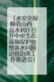 水安全保障看山西：省水利厅召开中央生态环境保护督察涉水问题边督边改工作推进会