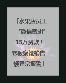 水果店员工“微信截胡”15万货款！老板察觉销售额异常报警