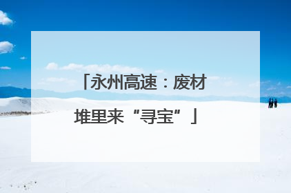 永州高速：废材堆里来“寻宝”