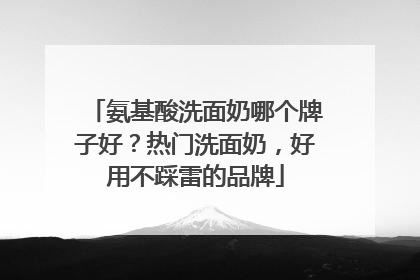 氨基酸洗面奶哪个牌子好？热门洗面奶，好用不踩雷的品牌