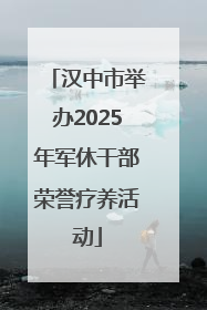 汉中市举办2025年军休干部荣誉疗养活动