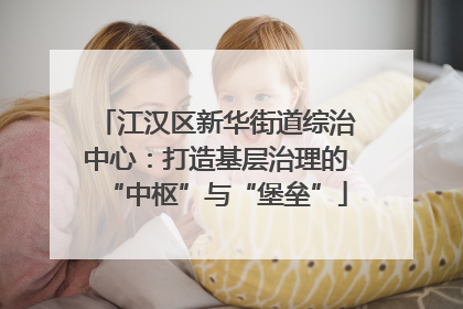 江汉区新华街道综治中心：打造基层治理的“中枢”与“堡垒”