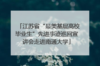 江苏省“最美基层高校毕业生”先进事迹巡回宣讲会走进南通大学