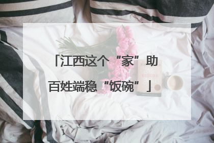 江西这个“家”助百姓端稳“饭碗”