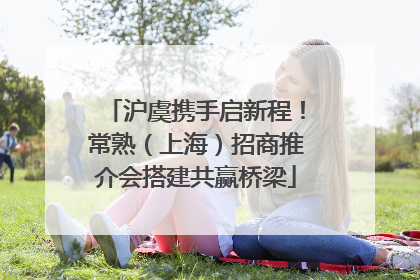 沪虞携手启新程！常熟（上海）招商推介会搭建共赢桥梁