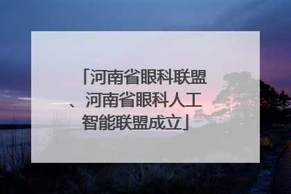 河南省眼科联盟、河南省眼科人工智能联盟成立
