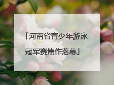 河南省青少年游泳冠军赛焦作落幕