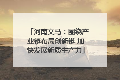 河南义马：围绕产业链布局创新链 加快发展新质生产力