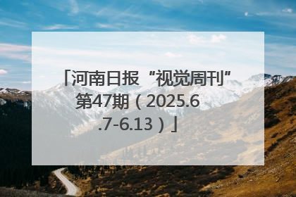 河南日报“视觉周刊”第47期（2025.6.7-6.13）