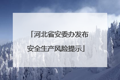 河北省安委办发布安全生产风险提示