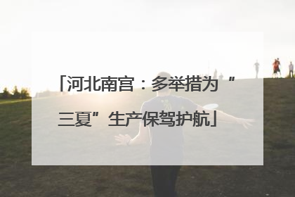 河北南宫：多举措为“三夏”生产保驾护航