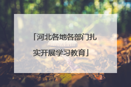 河北各地各部门扎实开展学习教育