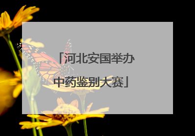 河北安国举办中药鉴别大赛