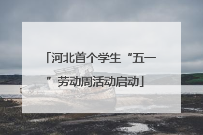 河北首个学生“五一”劳动周活动启动