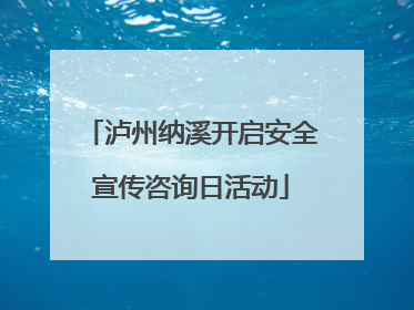 泸州纳溪开启安全宣传咨询日活动