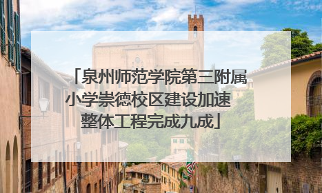 泉州师范学院第三附属小学崇德校区建设加速 整体工程完成九成