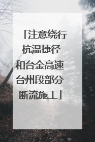 注意绕行 杭温捷径和台金高速台州段部分断流施工