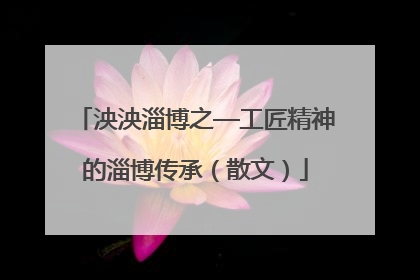 泱泱淄博之—工匠精神的淄博传承（散文）