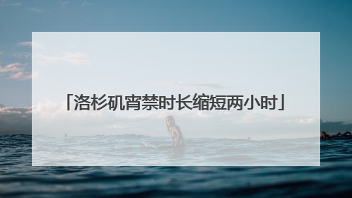 洛杉矶宵禁时长缩短两小时