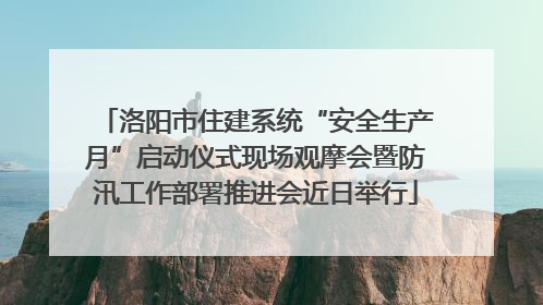 洛阳市住建系统“安全生产月”启动仪式现场观摩会暨防汛工作部署推进会近日举行