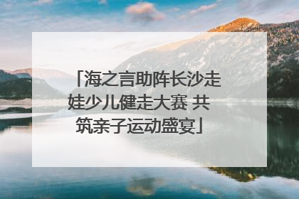 海之言助阵长沙走娃少儿健走大赛 共筑亲子运动盛宴
