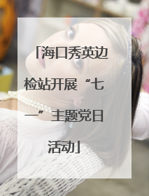 海口秀英边检站开展“七一”主题党日活动