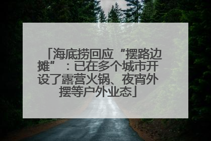 海底捞回应“摆路边摊”：已在多个城市开设了露营火锅、夜宵外摆等户外业态