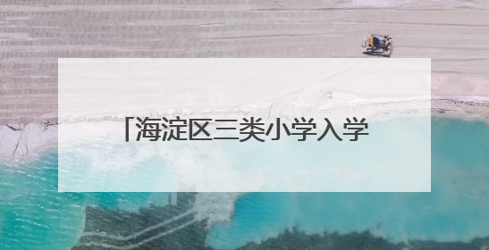 海淀区三类小学入学6日起报名，今年继续推进“长幼随学”